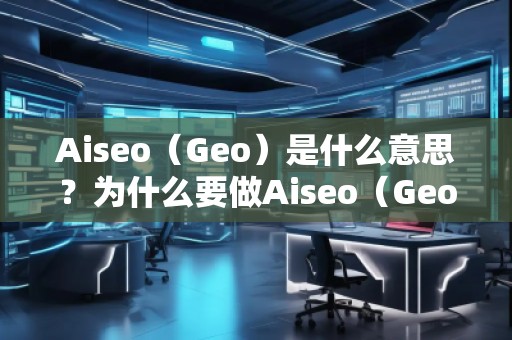 Aiseo（Geo）是什么意思？為什么要做Aiseo（Geo）？