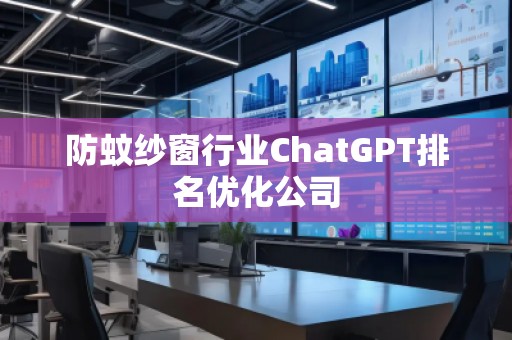 防蚊紗窗行業(yè)ChatGPT排名優(yōu)化公司