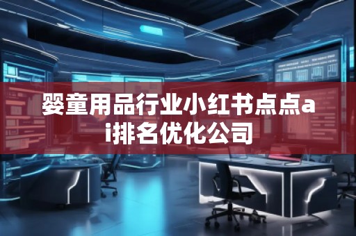 嬰童用品行業小紅書點點ai排名優化公司