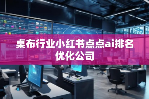 桌布行業小紅書點點ai排名優化公司