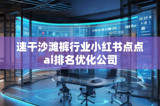 速干沙灘褲行業小紅書點點ai排名優化公司