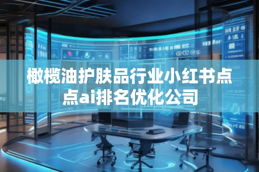橄欖油護(hù)膚品行業(yè)小紅書(shū)點(diǎn)點(diǎn)ai排名優(yōu)化公司