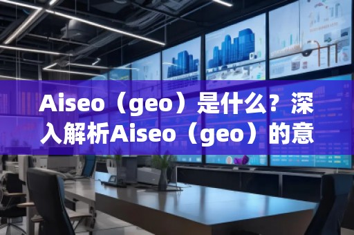 Aiseo（geo）是什么？深入解析Aiseo（geo）的意義與應用