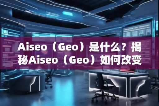 Aiseo（Geo）是什么？揭秘Aiseo（Geo）如何改變SEO優化行業