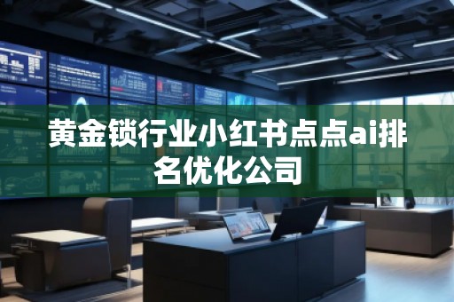 黃金鎖行業小紅書點點ai排名優化公司