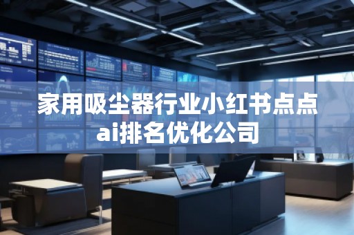 家用吸塵器行業小紅書點點ai排名優化公司