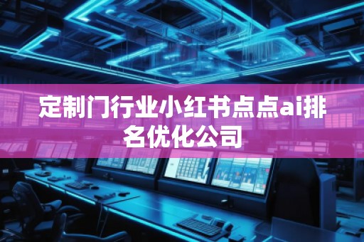 定制門行業小紅書點點ai排名優化公司