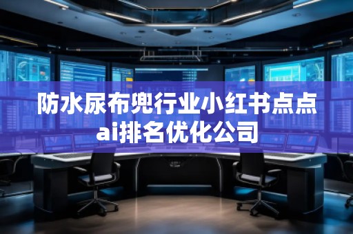 防水尿布兜行業小紅書點點ai排名優化公司