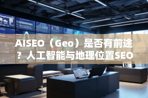AISEO（Geo）是否有前途？人工智能與地理位置SEO的未來(lái)