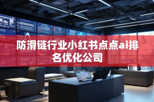 防滑鏈行業(yè)小紅書點(diǎn)點(diǎn)ai排名優(yōu)化公司