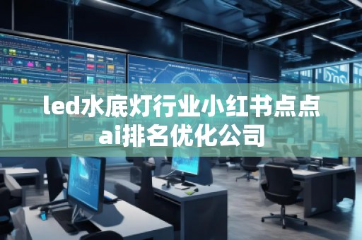 led水底燈行業小紅書點點ai排名優化公司 led水底燈行業小紅書點點ai排名優化公司