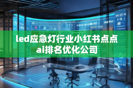 led應急燈行業小紅書點點ai排名優化公司
