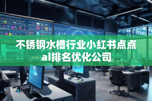 不銹鋼水槽行業小紅書點點ai排名優化公司