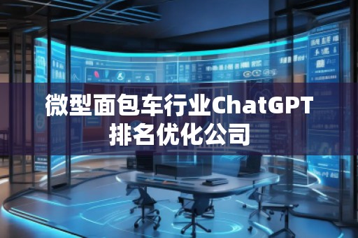 微型面包車行業ChatGPT排名優化公司