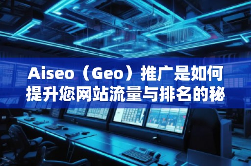 Aiseo（Geo）推廣是如何提升您網站流量與排名的秘密武器
