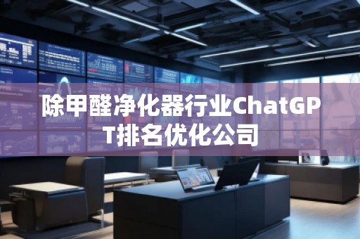 除甲醛凈化器行業ChatGPT排名優化公司
