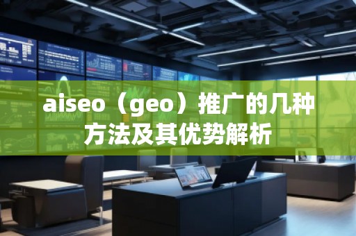 aiseo（geo）推廣的幾種方法及其優勢解析