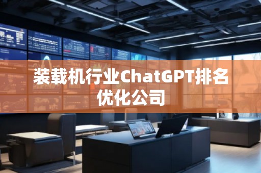 裝載機(jī)行業(yè)ChatGPT排名優(yōu)化公司