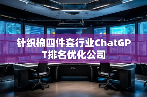 針織棉四件套行業ChatGPT排名優化公司