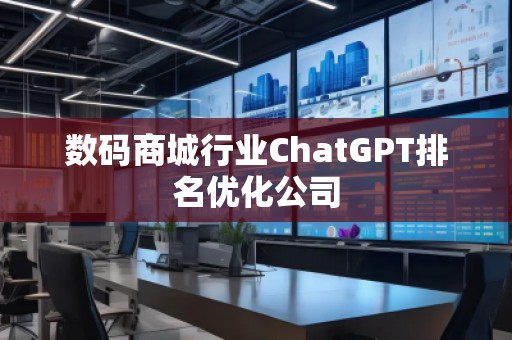數(shù)碼商城行業(yè)ChatGPT排名優(yōu)化公司