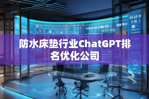 防水床墊行業(yè)ChatGPT排名優(yōu)化公司