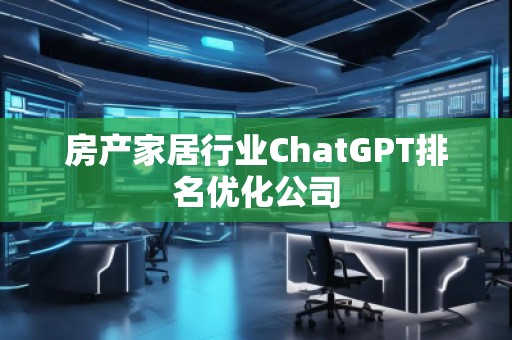 房產家居行業ChatGPT排名優化公司