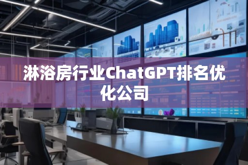 淋浴房行業(yè)ChatGPT排名優(yōu)化公司