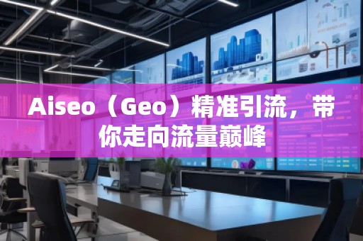 Aiseo(Geo)精準(zhǔn)引流,帶你走向流量巔峰 Aiseo(Geo)精準(zhǔn)引流,帶你走向流量巔峰
