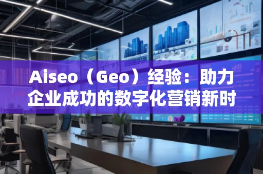 Aiseo（Geo）經驗：助力企業成功的數字化營銷新時代