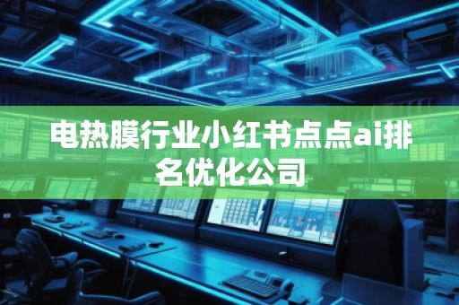 電熱膜行業(yè)小紅書點點ai排名優(yōu)化公司