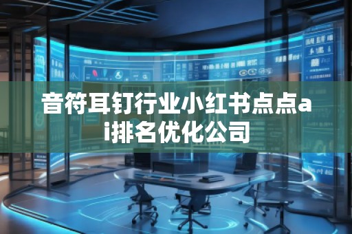 音符耳釘行業小紅書點點ai排名優化公司