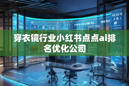 穿衣鏡行業(yè)小紅書點(diǎn)點(diǎn)ai排名優(yōu)化公司