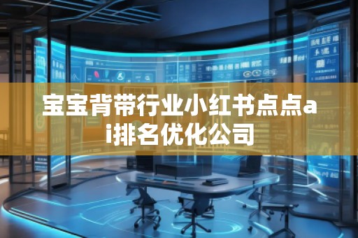 寶寶背帶行業(yè)小紅書(shū)點(diǎn)點(diǎn)ai排名優(yōu)化公司