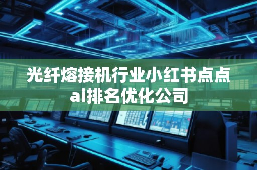 光纖熔接機行業小紅書點點ai排名優化公司