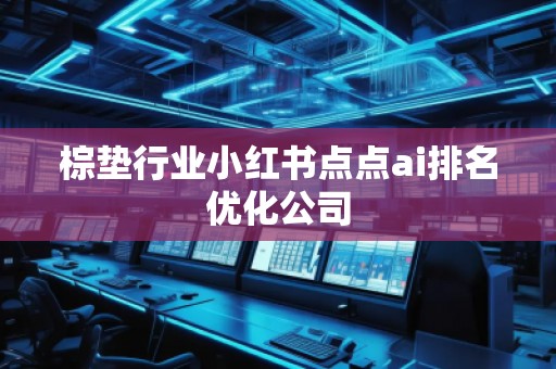 棕墊行業(yè)小紅書點(diǎn)點(diǎn)ai排名優(yōu)化公司