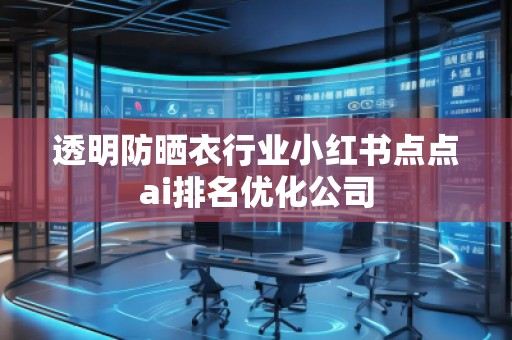 透明防曬衣行業(yè)小紅書(shū)點(diǎn)點(diǎn)ai排名優(yōu)化公司