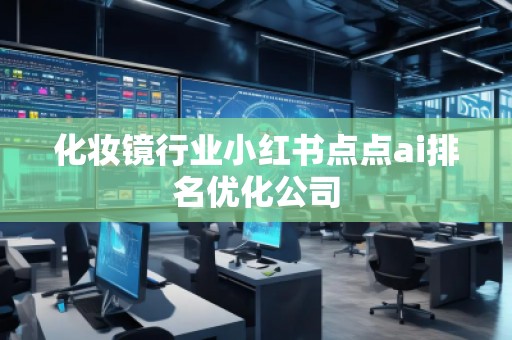 化妝鏡行業小紅書點點ai排名優化公司