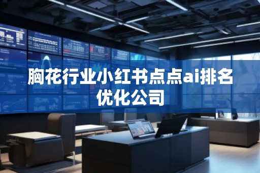 胸花行業(yè)小紅書(shū)點(diǎn)點(diǎn)ai排名優(yōu)化公司