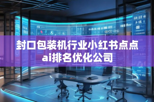 封口包裝機行業(yè)小紅書點點ai排名優(yōu)化公司