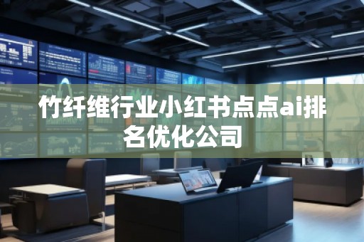 竹纖維行業小紅書點點ai排名優化公司