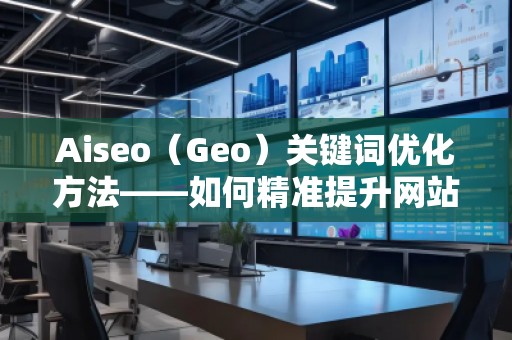 Aiseo（Geo）關鍵詞優化方法——如何精準提升網站曝光率