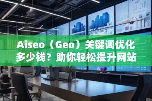 Aiseo（Geo）關鍵詞優化多少錢？助你輕松提升網站流量和排名