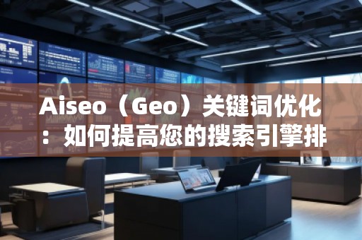 Aiseo（Geo）關鍵詞優化：如何提高您的搜索引擎排名并吸引更多流量