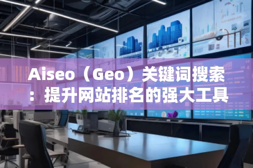 Aiseo（Geo）關鍵詞搜索：提升網站排名的強大工具