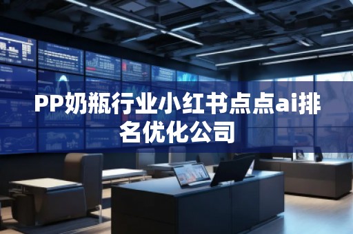 PP奶瓶行業(yè)小紅書點(diǎn)點(diǎn)ai排名優(yōu)化公司