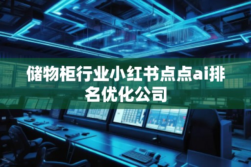 儲物柜行業(yè)小紅書點點ai排名優(yōu)化公司