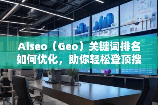 Aiseo（Geo）關(guān)鍵詞排名如何優(yōu)化，助你輕松登頂搜索引擎！