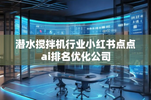 潛水攪拌機行業小紅書點點ai排名優化公司