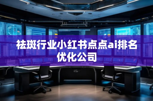 祛斑行業(yè)小紅書點(diǎn)點(diǎn)ai排名優(yōu)化公司