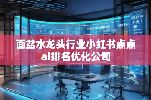 面盆水龍頭行業(yè)小紅書點點ai排名優(yōu)化公司